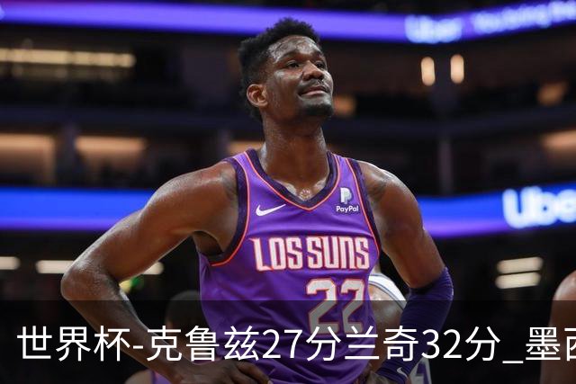 世界杯-克鲁兹27分兰奇32分 墨西哥力克新西兰